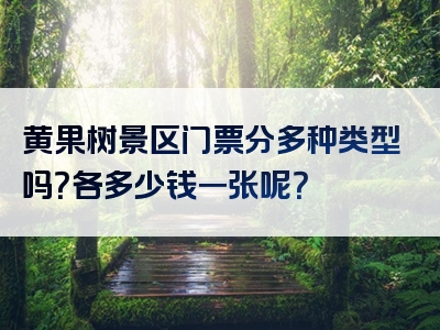 黄果树景区门票分多种类型吗？各多少钱一张呢？