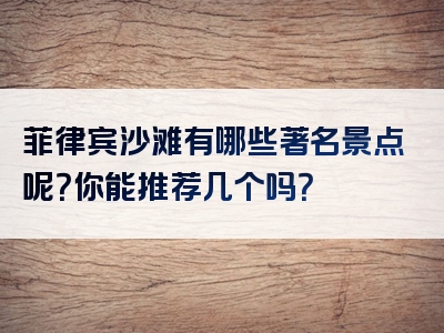 菲律宾沙滩有哪些著名景点呢？你能推荐几个吗？