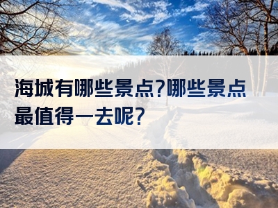 海城有哪些景点？哪些景点最值得一去呢？