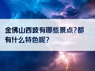 金佛山西坡有哪些景点？都有什么特色呢？