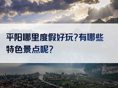 平阳哪里度假好玩？有哪些特色景点呢？