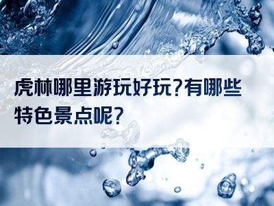 虎林哪里游玩好玩？有哪些特色景点呢？