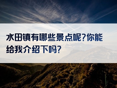 水田镇有哪些景点呢？你能给我介绍下吗？