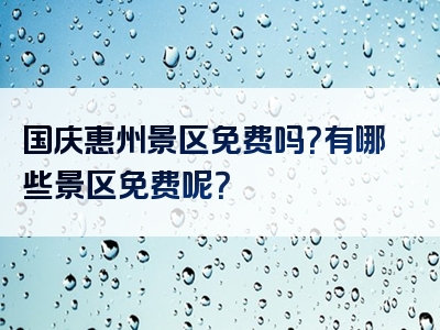 国庆惠州景区免费吗？有哪些景区免费呢？