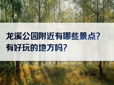 龙溪公园附近有哪些景点？有好玩的地方吗？