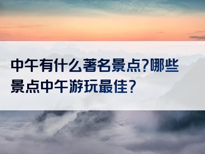 中午有什么著名景点？哪些景点中午游玩最佳？