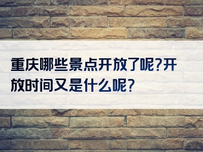 重庆哪些景点开放了呢？开放时间又是什么呢？