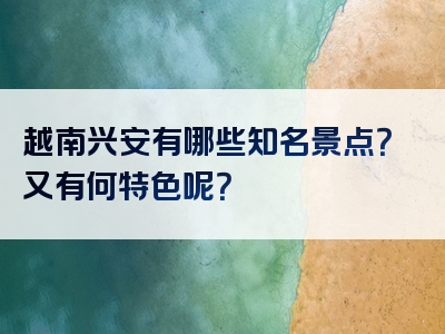 越南兴安有哪些知名景点？又有何特色呢？