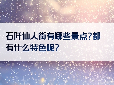 石阡仙人街有哪些景点？都有什么特色呢？