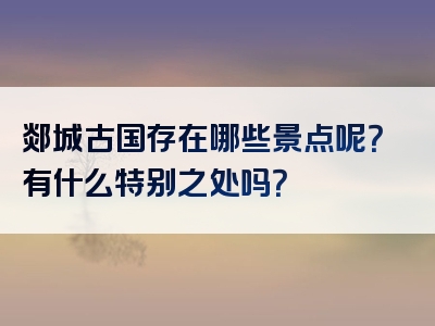 郯城古国存在哪些景点呢？有什么特别之处吗？