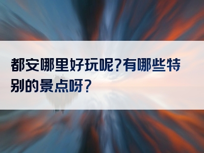 都安哪里好玩呢？有哪些特别的景点呀？