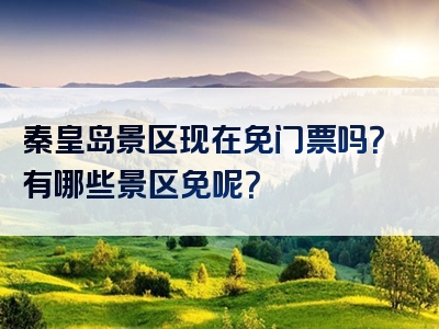 秦皇岛景区现在免门票吗？有哪些景区免呢？