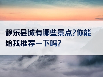静乐县城有哪些景点？你能给我推荐一下吗？