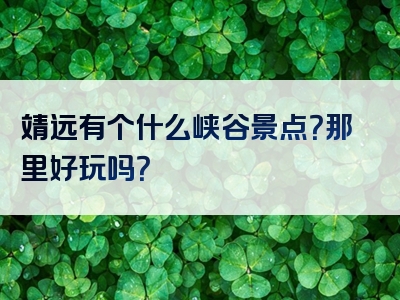靖远有个什么峡谷景点？那里好玩吗？