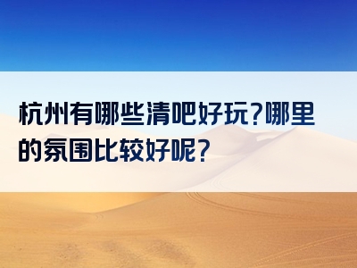 杭州有哪些清吧好玩？哪里的氛围比较好呢？
