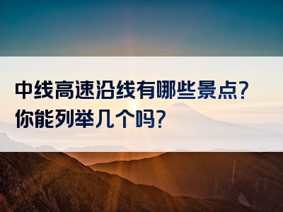 中线高速沿线有哪些景点？你能列举几个吗？