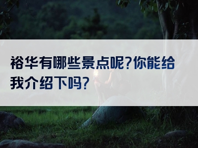 裕华有哪些景点呢？你能给我介绍下吗？