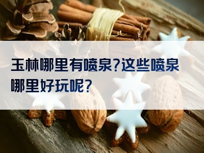 玉林哪里有喷泉？这些喷泉哪里好玩呢？