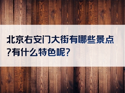 北京右安门大街有哪些景点？有什么特色呢？