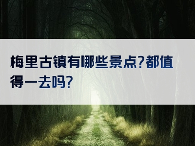 梅里古镇有哪些景点？都值得一去吗？
