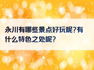 永川有哪些景点好玩呢？有什么特色之处呢？