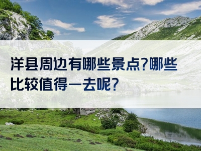 洋县周边有哪些景点？哪些比较值得一去呢？