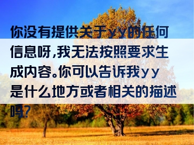 你没有提供关于yy的任何信息呀，我无法按照要求生成内容。你可以告诉我yy是什么地方或者相关的描述吗？