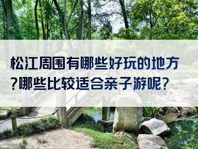 松江周围有哪些好玩的地方？哪些比较适合亲子游呢？