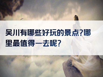 吴川有哪些好玩的景点？哪里最值得一去呢？