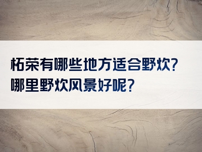 柘荣有哪些地方适合野炊？哪里野炊风景好呢？