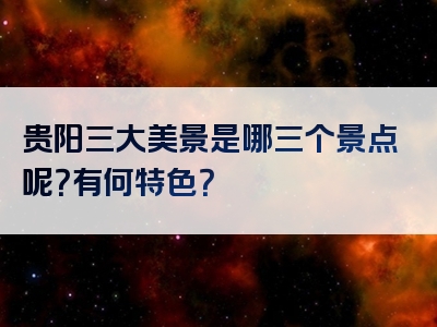 贵阳三大美景是哪三个景点呢？有何特色？