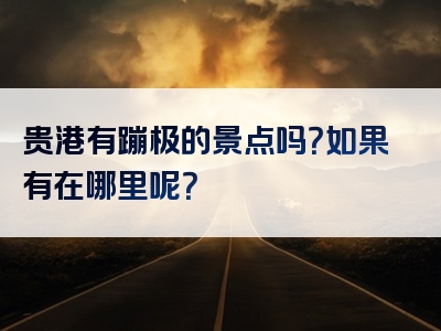 贵港有蹦极的景点吗？如果有在哪里呢？