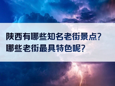 陕西有哪些知名老街景点？哪些老街最具特色呢？