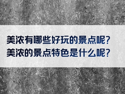 美浓有哪些好玩的景点呢？美浓的景点特色是什么呢？