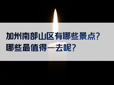 加州南部山区有哪些景点？哪些最值得一去呢？