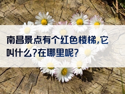 南昌景点有个红色楼梯，它叫什么？在哪里呢？