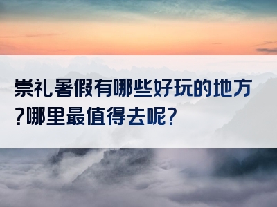 崇礼暑假有哪些好玩的地方？哪里最值得去呢？