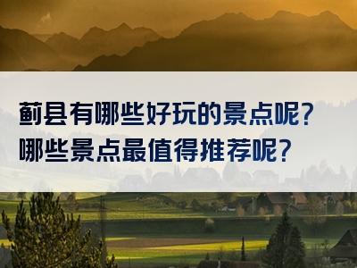 蓟县有哪些好玩的景点呢？哪些景点最值得推荐呢？