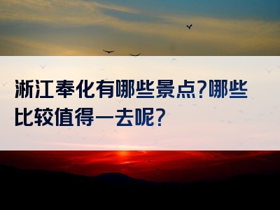 淅江奉化有哪些景点？哪些比较值得一去呢？