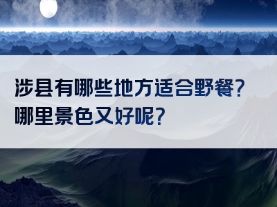 涉县有哪些地方适合野餐？哪里景色又好呢？