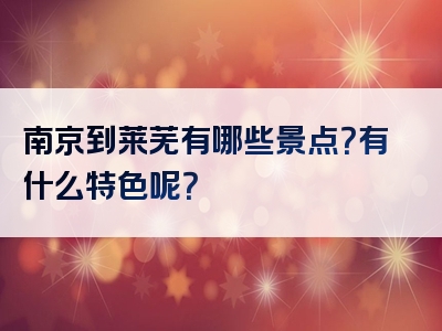 南京到莱芜有哪些景点？有什么特色呢？