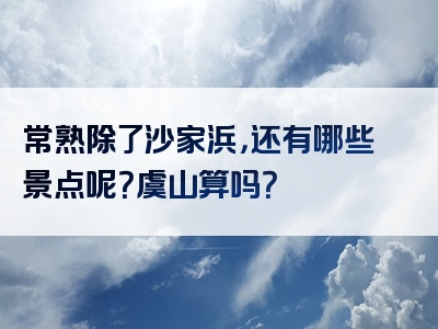 常熟除了沙家浜，还有哪些景点呢？虞山算吗？