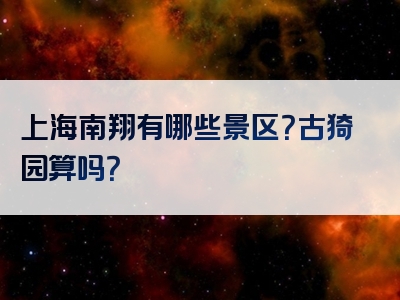 上海南翔有哪些景区？古猗园算吗？