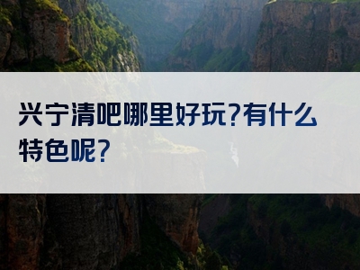 兴宁清吧哪里好玩？有什么特色呢？