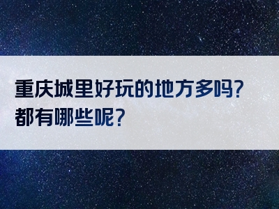 重庆城里好玩的地方多吗？都有哪些呢？