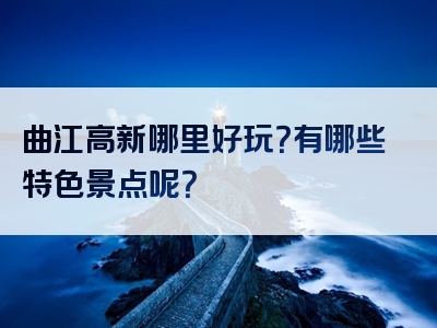 曲江高新哪里好玩？有哪些特色景点呢？