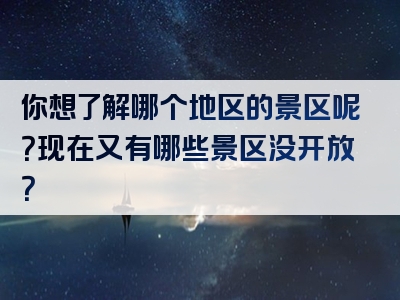 你想了解哪个地区的景区呢？现在又有哪些景区没开放？