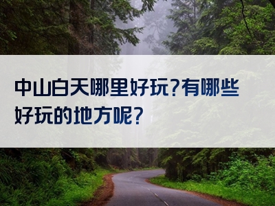 中山白天哪里好玩？有哪些好玩的地方呢？