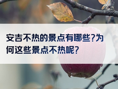 安吉不热的景点有哪些？为何这些景点不热呢？