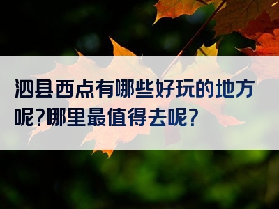 泗县西点有哪些好玩的地方呢？哪里最值得去呢？